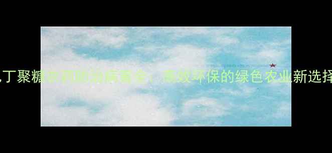 图片 几丁聚糖农药防治病害全：高效环保的绿色农业新选择1