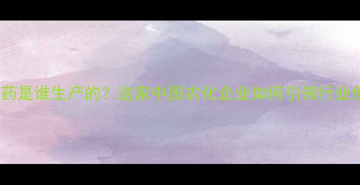 图片 凯润农药是谁生产的？这家中国农化企业如何引领行业创新？1