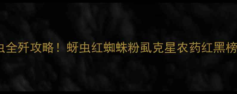图片 刺吸式害虫全歼攻略！蚜虫红蜘蛛粉虱克星农药红黑榜+正确用法