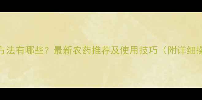 图片 刺娥防治方法有哪些？最新农药推荐及使用技巧（附详细操作指南）