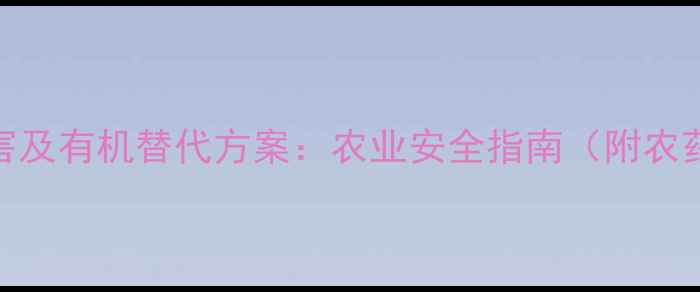 图片 剧毒农药十大危害及有机替代方案：农业安全指南（附农药残留检测方法）