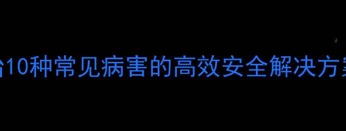图片 势克农药：专治10种常见病害的高效安全解决方案农业专家权威