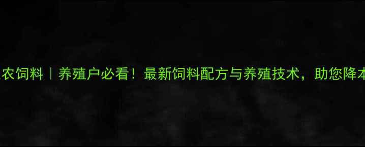图片 北京佳农饲料｜养殖户必看！最新饲料配方与养殖技术，助您降本增效1