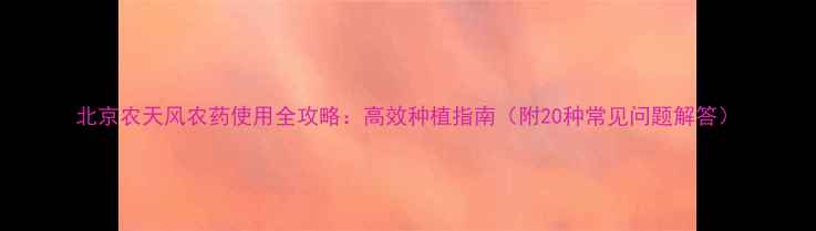 图片 北京农天风农药使用全攻略：高效种植指南（附20种常见问题解答）