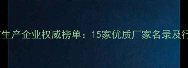 图片 北京农药生产企业权威榜单：15家优质厂家名录及行业深度1