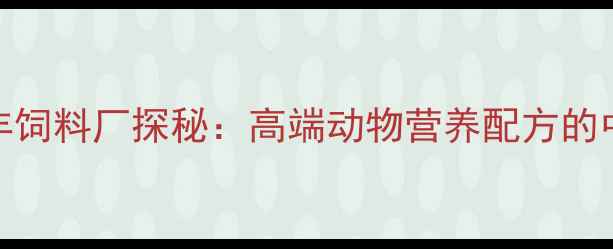 图片 北京正丰饲料厂探秘：高端动物营养配方的中国智造