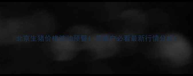图片 北京生猪价格波动预警！养殖户必看最新行情分析1