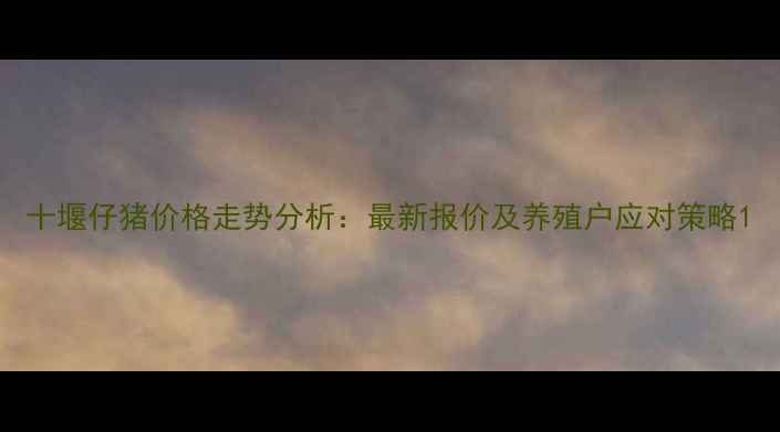 图片 十堰仔猪价格走势分析：最新报价及养殖户应对策略1