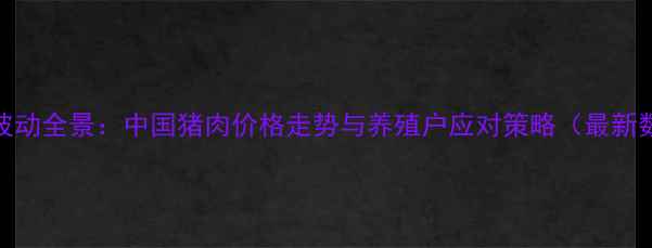 图片 十年波动全景：中国猪肉价格走势与养殖户应对策略（最新数据）