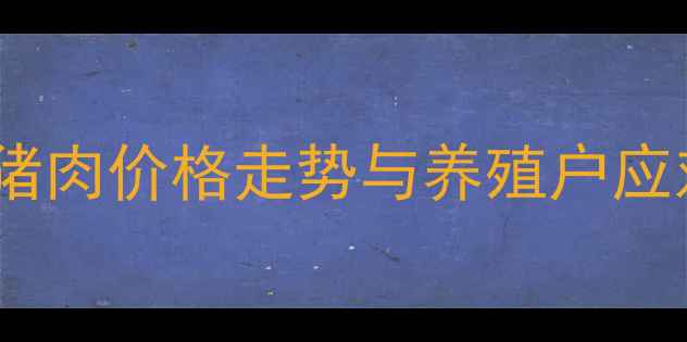 图片 十年波动全景：中国猪肉价格走势与养殖户应对策略（最新数据）1