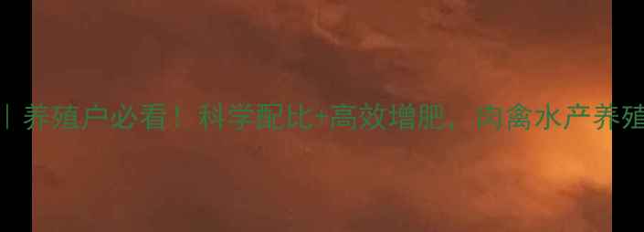 图片 华一饲料配方｜养殖户必看！科学配比+高效增肥，肉禽水产养殖效益翻倍攻略