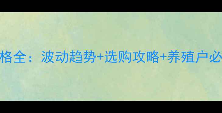 图片 华都饲料价格全：波动趋势+选购攻略+养殖户必看省钱技巧