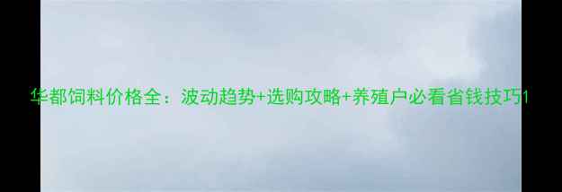图片 华都饲料价格全：波动趋势+选购攻略+养殖户必看省钱技巧1