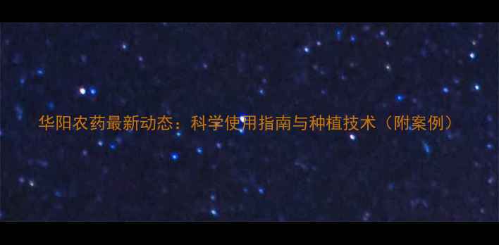 图片 华阳农药最新动态：科学使用指南与种植技术（附案例）