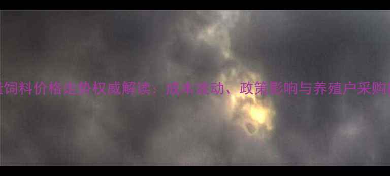 图片 华隆饲料价格走势权威解读：成本波动、政策影响与养殖户采购指南