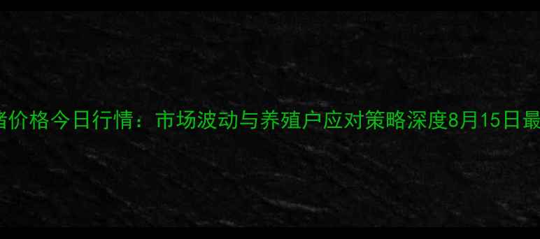 图片 南乐生猪价格今日行情：市场波动与养殖户应对策略深度8月15日最新数据1