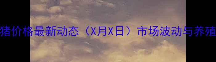 图片 南宁邕宁生猪价格最新动态（X月X日）市场波动与养殖户参考指南