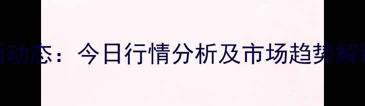 图片 南平生猪价格最新动态：今日行情分析及市场趋势解读（附数据图表）