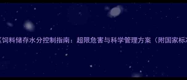 图片 南方地区饲料储存水分控制指南：超限危害与科学管理方案（附国家标准解读）
