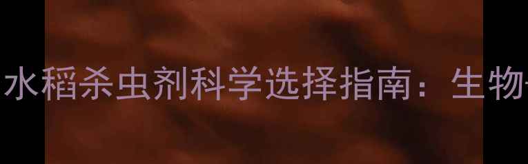 图片 南方水稻田必看！水稻杀虫剂科学选择指南：生物+化学+物理全攻略