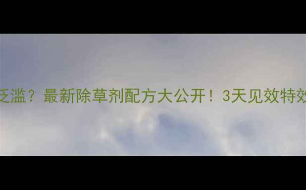 图片 南方稻田马唐泛滥？最新除草剂配方大公开！3天见效特效药使用全攻略