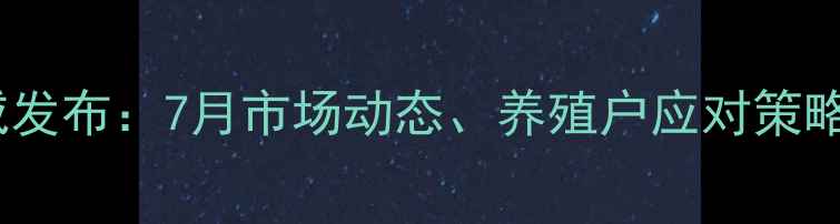 图片 南昌生猪价格权威发布：7月市场动态、养殖户应对策略与行业趋势深度1