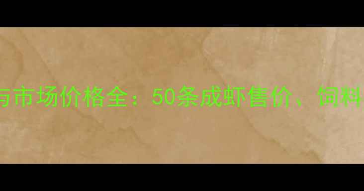 图片 南美白对虾养殖成本与市场价格全：50条成虾售价、饲料消耗、人工费用明细1