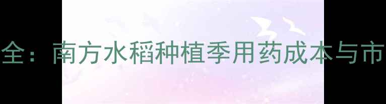 图片 双三氟虫脲价格波动全：南方水稻种植季用药成本与市场趋势（附价格表）