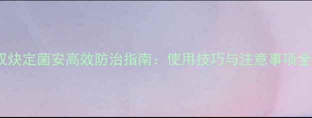 图片 双炔定菌安高效防治指南：使用技巧与注意事项全1