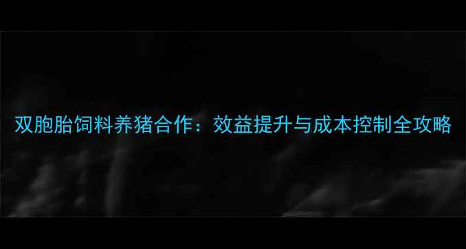 图片 双胞胎饲料养猪合作：效益提升与成本控制全攻略