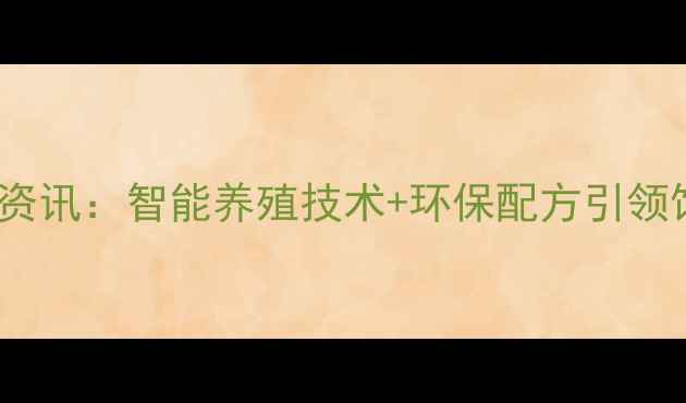 图片 双胞胎饲料农业资讯：智能养殖技术+环保配方引领饲料行业新趋势1