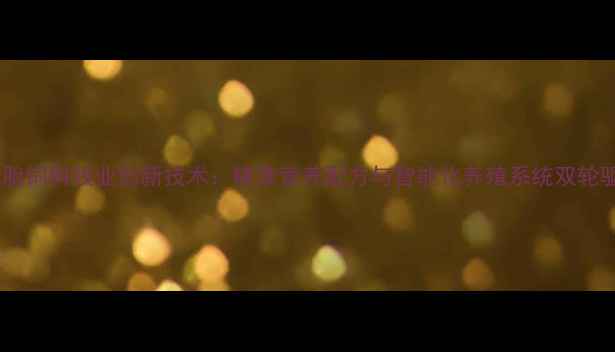图片 双胞胎饲料牧业创新技术：精准营养配方与智能化养殖系统双轮驱动1