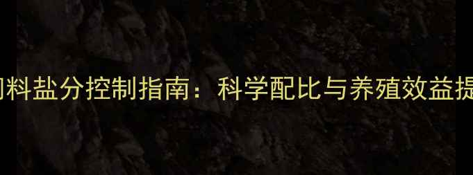 图片 发酵饲料盐分控制指南：科学配比与养殖效益提升全1