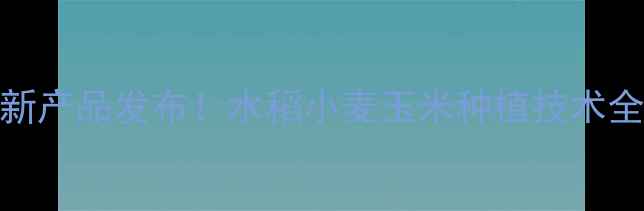 图片 合肥星宇农药最新产品发布！水稻小麦玉米种植技术全（附种植方案）