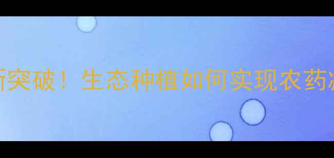 图片 吉九农药厂：农业科技新突破！生态种植如何实现农药减量？有机农业必看指南