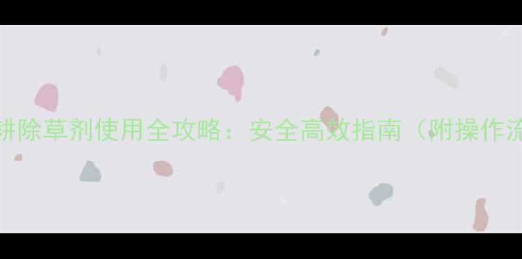 图片 后春耕除草剂使用全攻略：安全高效指南（附操作流程）