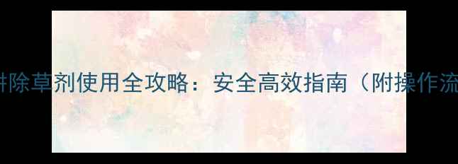 图片 后春耕除草剂使用全攻略：安全高效指南（附操作流程）1