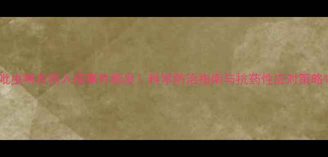 图片 吡虫啉农药入侵事件频发！科学防治指南与抗药性应对策略1