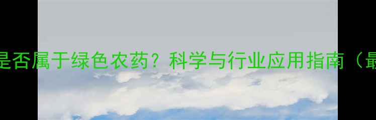 图片 吡蚜酮是否属于绿色农药？科学与行业应用指南（最新版）
