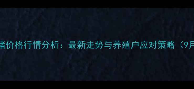 图片 周口毛猪价格行情分析：最新走势与养殖户应对策略（9月数据）