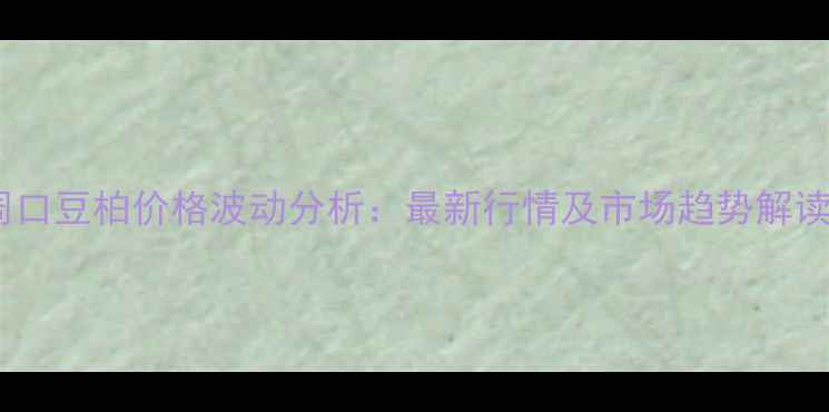 图片 周口豆柏价格波动分析：最新行情及市场趋势解读1