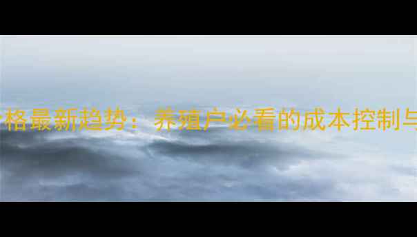 图片 和农饲料价格最新趋势：养殖户必看的成本控制与市场分析1