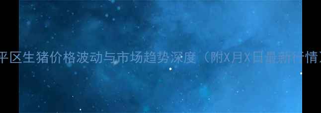 图片 和平区生猪价格波动与市场趋势深度（附X月X日最新行情）1