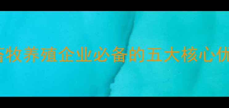 图片 和美华饲料四川：畜牧养殖企业必备的五大核心优势与区域发展策略1