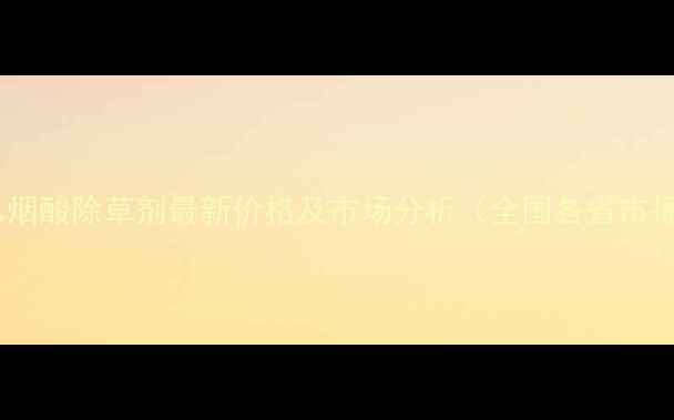 图片 咪唑乙烟酸除草剂最新价格及市场分析（全国各省市报价）1