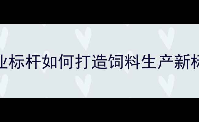 图片 哈尔滨中粮集团饲料最新动态：行业标杆如何打造饲料生产新标杆？深度全产业链布局与技术创新