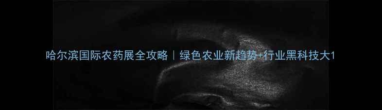图片 哈尔滨国际农药展全攻略｜绿色农业新趋势+行业黑科技大1