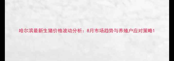 图片 哈尔滨最新生猪价格波动分析：8月市场趋势与养殖户应对策略1