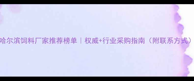 图片 哈尔滨饲料厂家推荐榜单｜权威+行业采购指南（附联系方式）