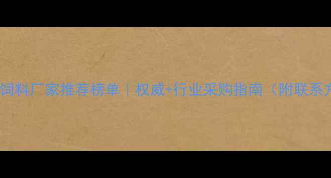 图片 哈尔滨饲料厂家推荐榜单｜权威+行业采购指南（附联系方式）1